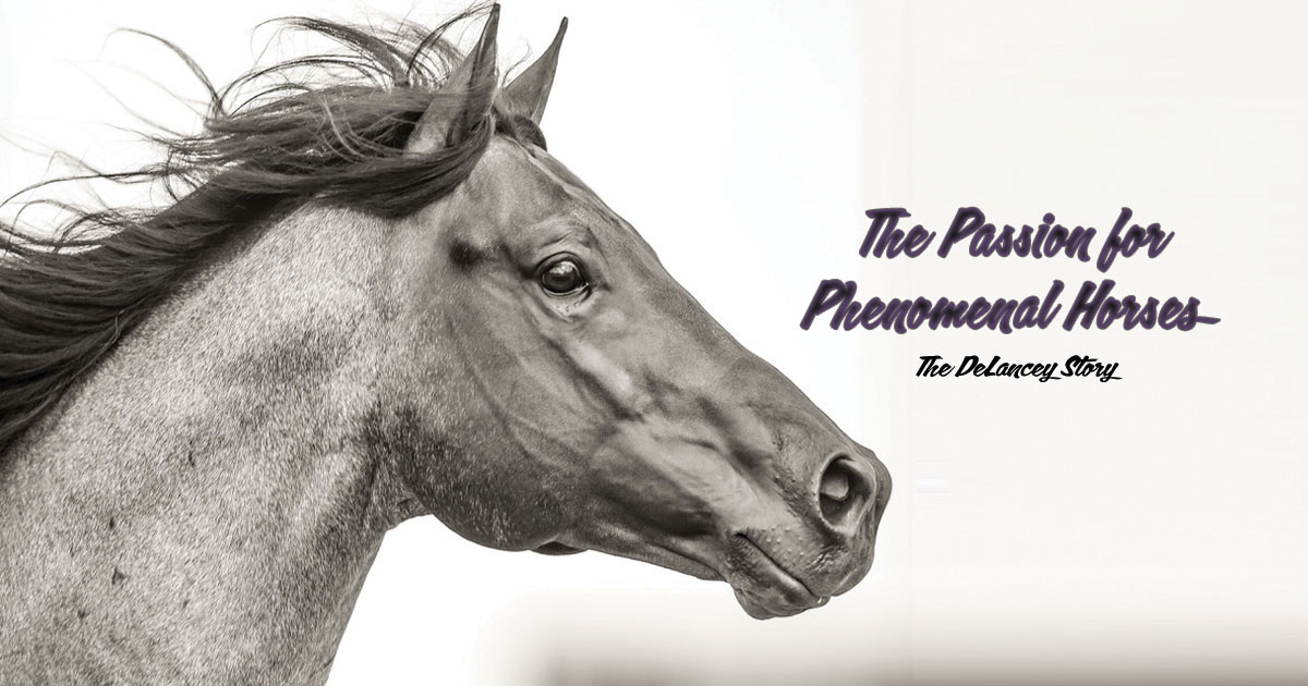 The Passion for Phenomenal Horses: The DeLancey Story